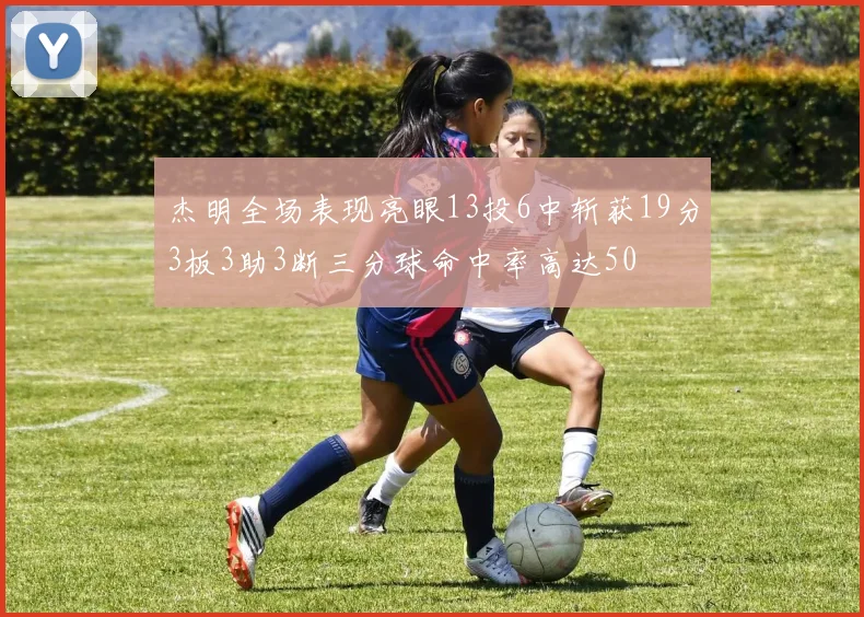 杰明全场表现亮眼13投6中斩获19分3板3助3断三分球命中率高达50
