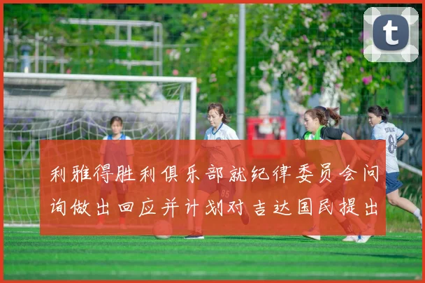 利雅得胜利俱乐部就纪律委员会问询做出回应并计划对吉达国民提出投诉
