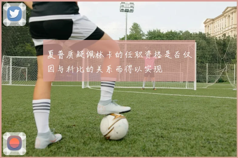 夏普质疑佩林卡的任职资格是否仅因与科比的关系而得以实现
