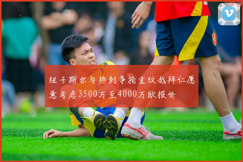 纽卡斯尔与热刺争抢金玟哉拜仁愿意考虑3500万至4000万欧报价