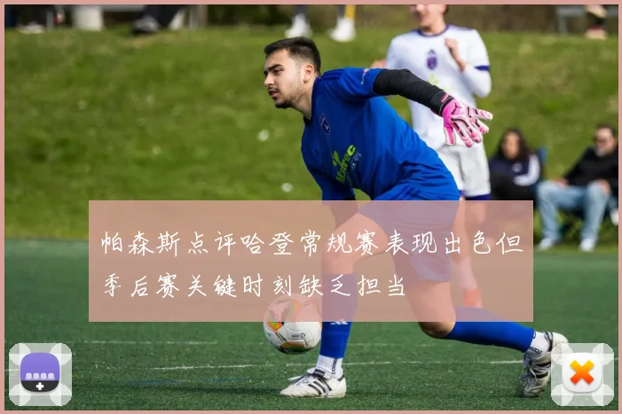 帕森斯点评哈登常规赛表现出色但季后赛关键时刻缺乏担当