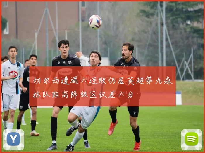 切尔西遭遇六连败仍居英超第九森林队距离降级区仅差六分