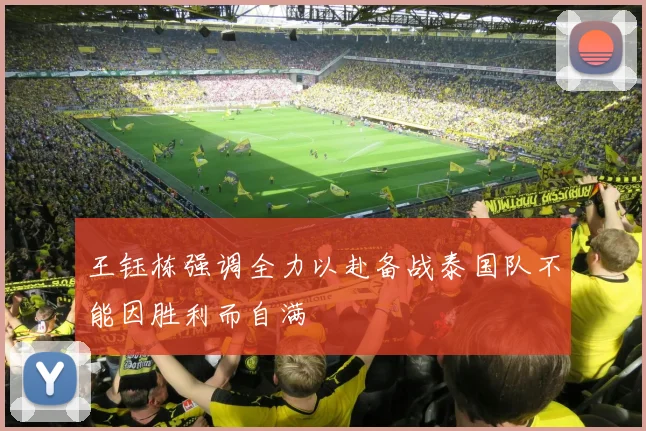 王钰栋强调全力以赴备战泰国队不能因胜利而自满