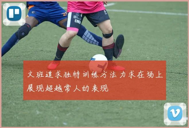 文班追求独特训练方法力求在场上展现超越常人的表现