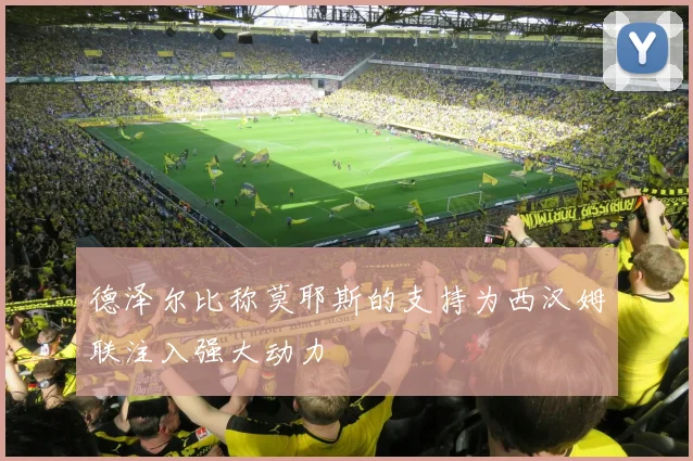 德泽尔比称莫耶斯的支持为西汉姆联注入强大动力