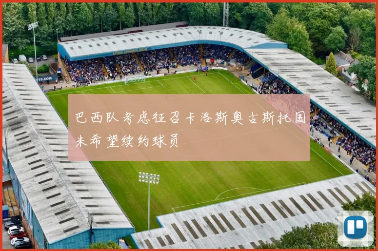 巴西队考虑征召卡洛斯奥古斯托国米希望续约球员